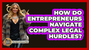 How Do Entrepreneurs Navigate Complex Legal Hurdles? - The Rich And Famous Files