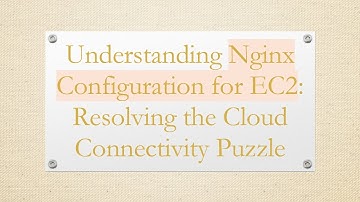 Understanding Nginx Configuration for EC2: Resolving the Cloud Connectivity Puzzle