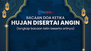 Bacaan Doa Saat Hujan Lebat dan Angin Kencang Lengkap Teks Arab, Latin, dan Artinya