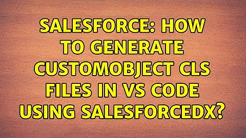 Salesforce: How to generate customObject cls files in VS Code using SalesforceDX?