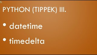 Python Érettségi - Tippek III., datetime, timedelta