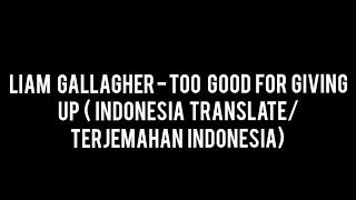 LIAM GALLAGHER - TOO GOOD FOR GIVING UP (TERJEMAHAN INDONESIA/INDONESIA TRANSLATE)