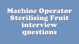 Machine Operator Sterilising Fruit interview questions