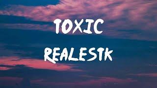 RealestK - Toxic (Lyrics) | Your love is, your love is, your love is toxic