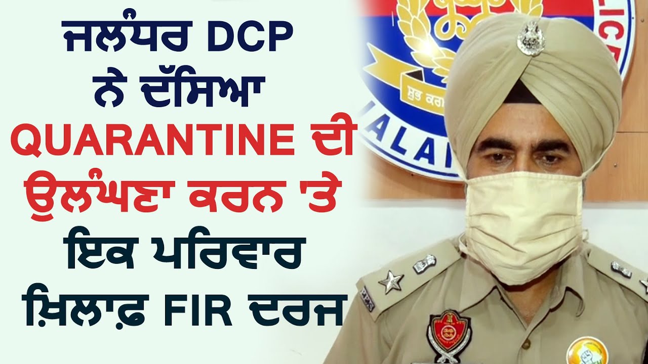 Jalandhar DCP Gurmit Singh ने बताया Quarantine का उल्ल्घंन करने पर एक परिवार के खिलाफ FIR दर्ज