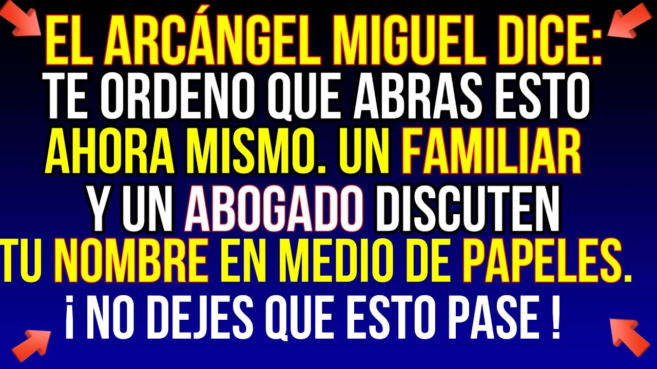 el ARCÁNGEL MIGUEL  ADVERTIRTE: tu NOMBRE esta siendo DISCUTIDO entre ABOGADOS Y UN FAMILIAR .