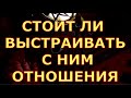 СТОИТ ЛИ ВЫСТРАИВАТЬ С НИМ ОТНОШЕНИЯ гадания карты таро любви сегодня