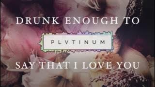 PLVTINUM - Drunk Enough To Say That I Love You