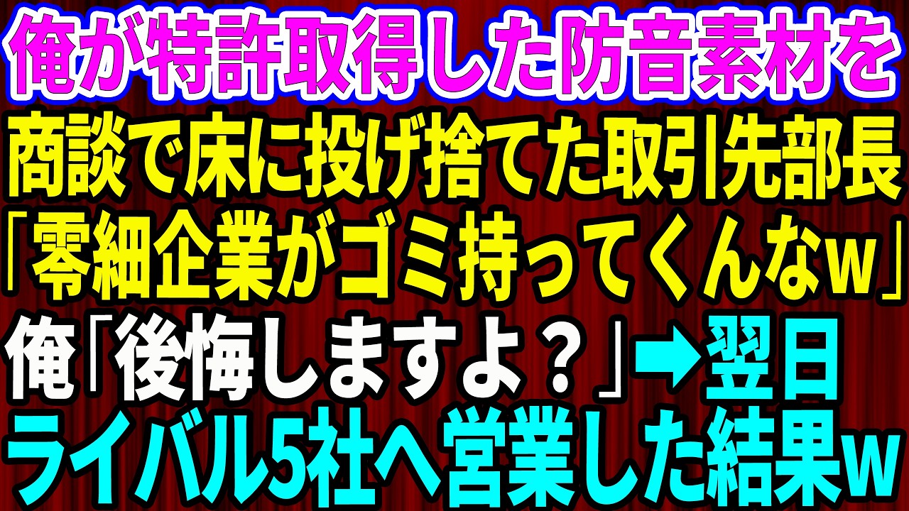 【スカッと】俺が特許取得した防音素材を持って商談へ行くと床に投げ捨てた取引先部長「零細企業がゴミ持ってくんなw」俺「後悔しますよ？」→翌日、ライバル5社へ営業した結果w【感動する話】【総集編】