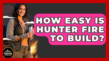 How Easy Is Hunter Fire To Build? - Exploring Campgrounds