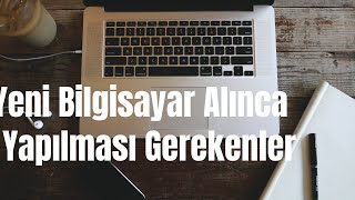 Yeni Bilgisayar Alınca Yapılması Gerekenler Önemli!