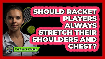 Should Racket Players Always Stretch Their Shoulders And Chest?