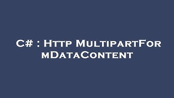 C# : Http MultipartFormDataContent