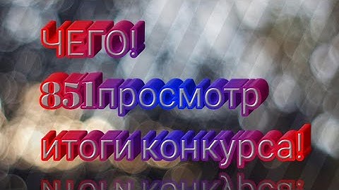 ЧЕГО!851просмотр итоги конкурса!