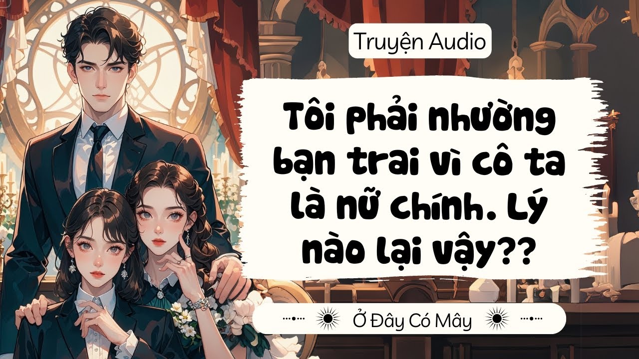 [Truyện Audio] Tôi phải nhường bạn trai vì cô ta là nữ chính. Lý nào lại vậy?? | Ở Đây Có Mây