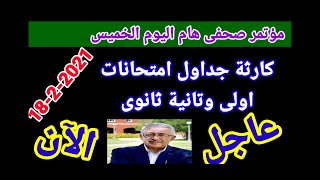 عاجل كارثة جداول امتحانات اولى وتانية ثانوى ومؤتمر صحفى هام لوزير التعليم اليوم 18-2 بشأن الامتحانات