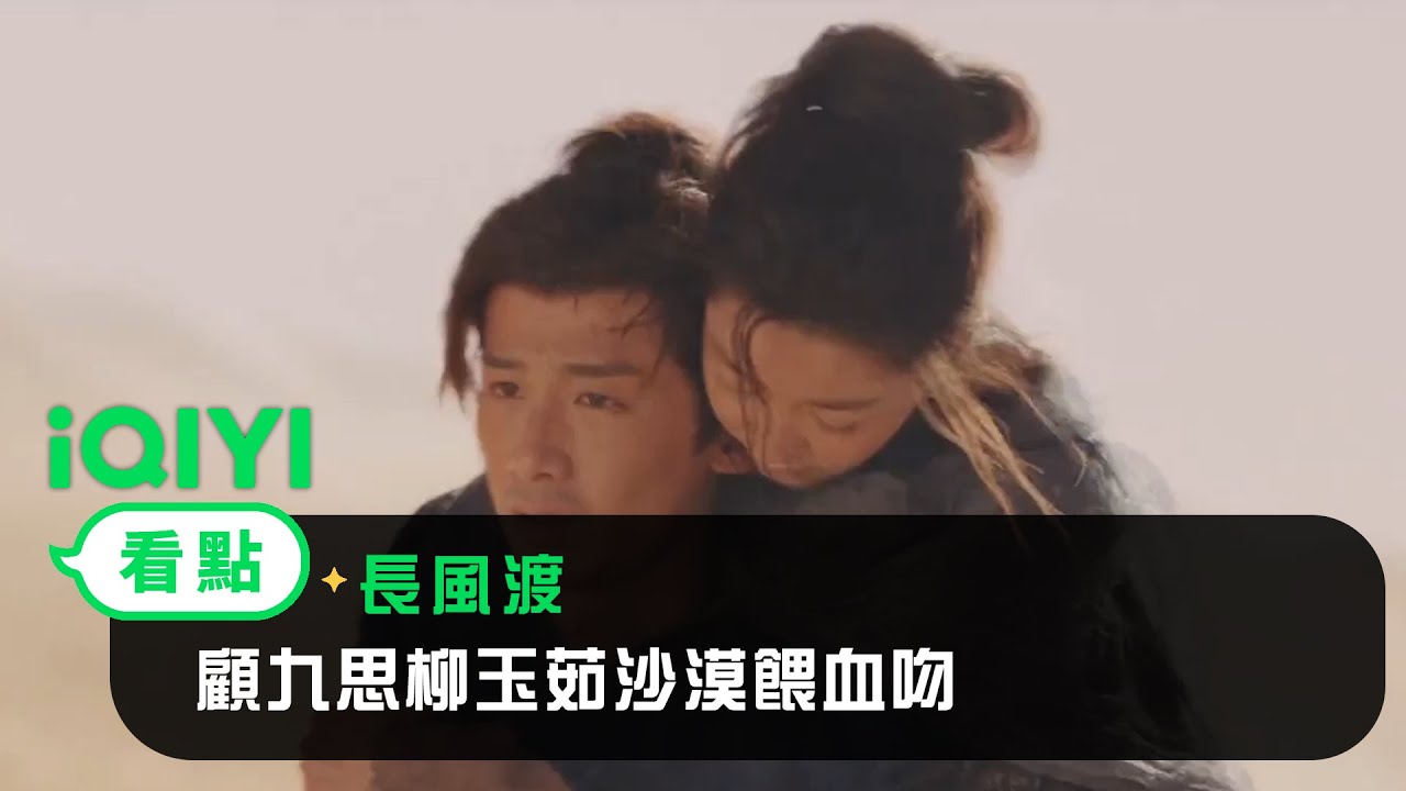 《長風渡》EP15看點：顧九思柳玉茹沙漠餵血吻 | 愛奇藝
