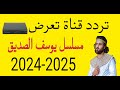 تردد قناة جديدة تعرض مسلسل يوسف الصديق 2024 2025 على النايل سات 