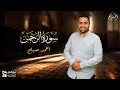 سورة الرحمن كاملة صوت تخشع له القلوب أحمد صباح 