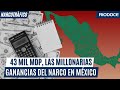 43 mil mdp las millonarias ganancias del narco en mxico