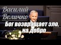 Василий Величко - Бог возвращает зло, на добро | Проповедь