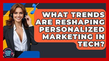 What Trends Are Reshaping Personalized Marketing In Tech? - Customer Support Coach