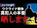 ウクライナ戦争 真犯人の本音を晒します【JCUインサイト】