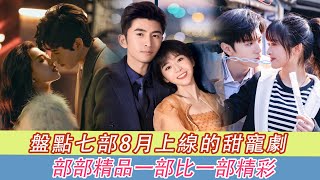 盘点七部8月上线的甜宠剧，部部堪称精品，一部比一部精彩！