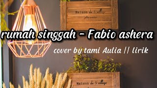 rumah singgah - Fabio ashera || cover tami Aulia || lirik