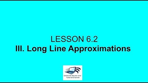 Lesson 6.2. Performance of Transmission Lines  (Long Line Approximations)