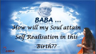 Baba... How will my Soul attain Self Realisation in this birth??  //Di Jaan Jaya Wahi// SAIBISA//