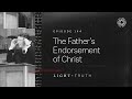 The Father’s Endorsement of Christ