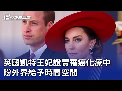 英國凱特王妃證實罹癌化療中 盼外界給予時間空間｜20240323 公視晚間新聞