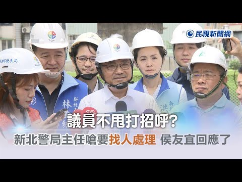 快新聞／議員不甩打招呼？ 新北警局主任嗆「要找人處理」 侯友宜回應了－民視新聞