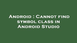 Android : Cannot find symbol class in Android Studio