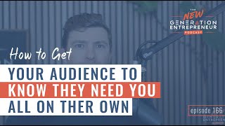 How To Get Your Audience To KNOW They NEED You All On Their Own || Episode 166