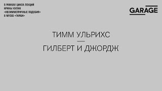 Лекция Ирины Кулик «Гилберт и Джордж — Тимм Ульрихс»