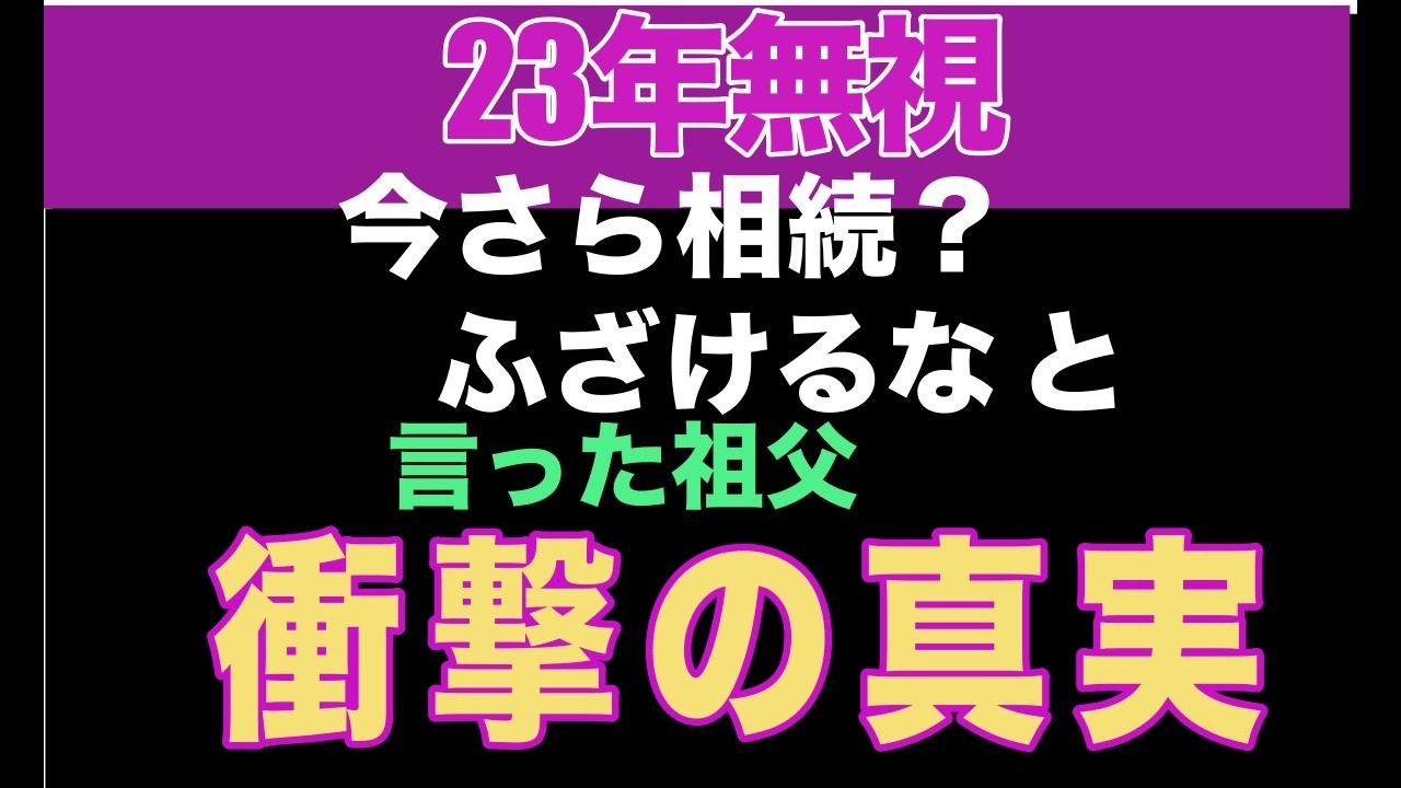 23年無視 今さら相続？ ふざけるな と言った祖父 衝撃の真実