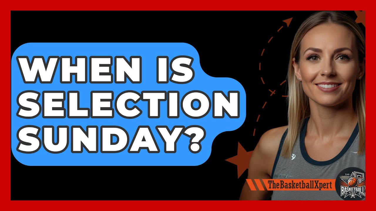 When Is Selection Sunday? - The Basketball Xpert