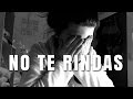 NO TE RINDAS || Apagayvamonos