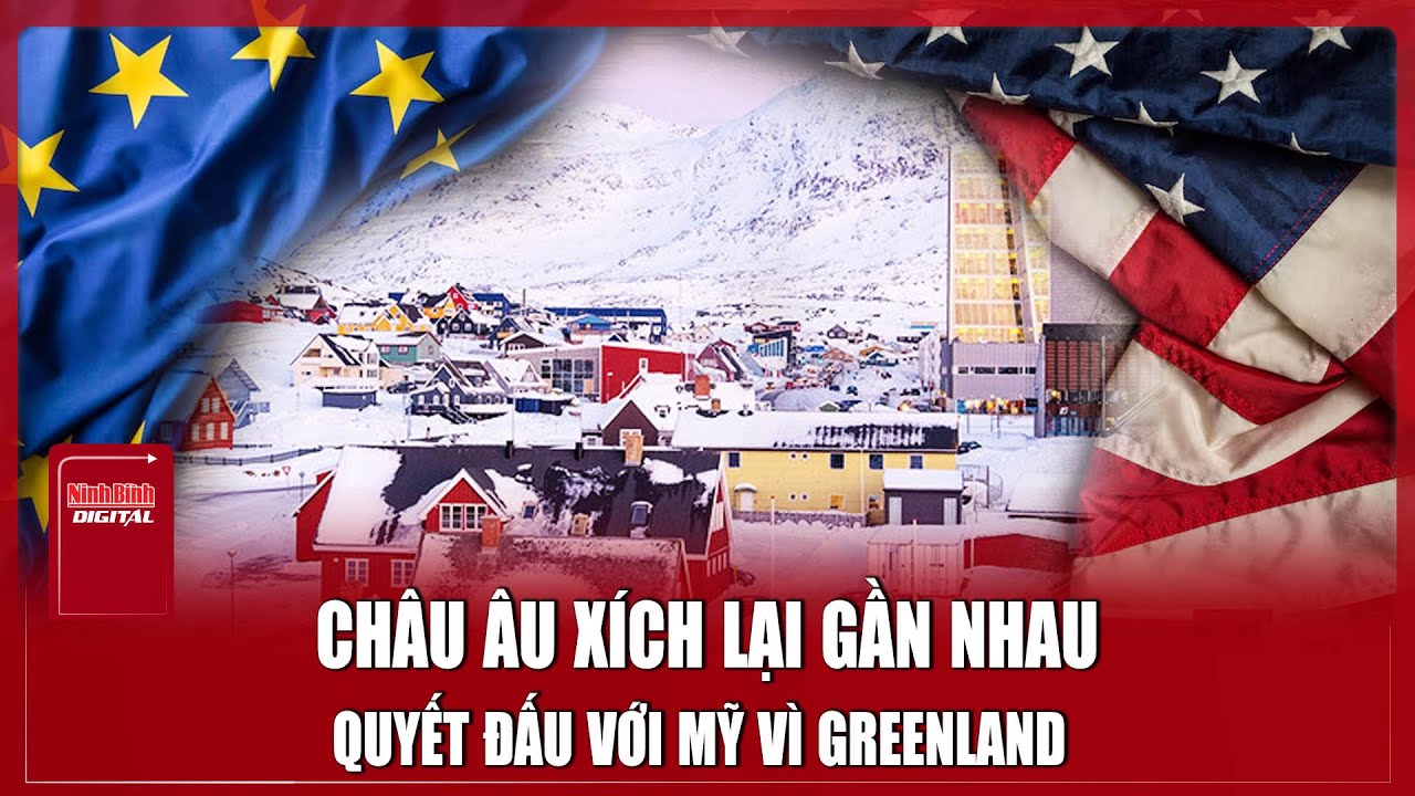 Châu Âu xích lại gần nhau, quyết đấu với Mỹ vì Greenland | Ninh Bình Digital