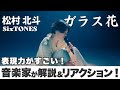 【ガラス花】北斗くんきたー!ソロの魅力ってこういうことだよね【松村北斗】【SixTONES】