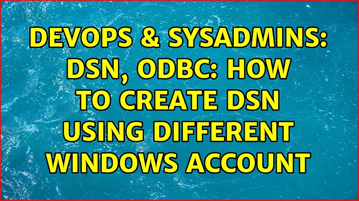 DevOps & SysAdmins: DSN, ODBC: How to create DSN using different windows account (5 Solutions!!)