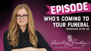 Who Is Coming To Your Funeral? Friendship After 50