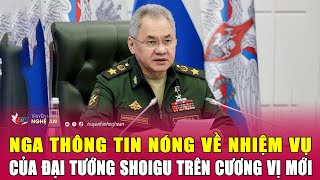 Nga thông tin nóng về nhiệm vụ của Đại tướng Shoigu trên cương vị mới