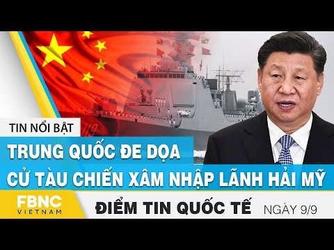 Tin quốc tế nóng nhất 9/9 | Trung Quốc đe dọa, cử tàu chiến xâm nhập lãnh hải Mỹ | FBNC
