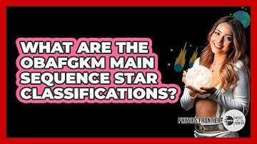 What Are The OBAFGKM Main Sequence Star Classifications? - Physics Frontier