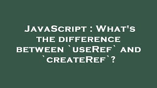 JavaScript : What's the difference between `useRef` and `createRef`?