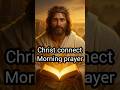 🔥 morning prayer 🔥 christ connect 🔥#jesus#morningprayer#morning#shorts