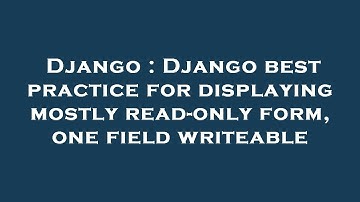 Django : Django best practice for displaying mostly read-only form, one field writeable